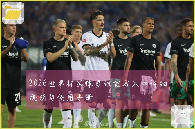 2026世界杯买球资讯官方入口详细说明与使用手册