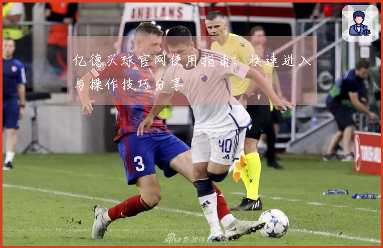 亿德买球官网使用指南：快速进入与操作技巧分享
