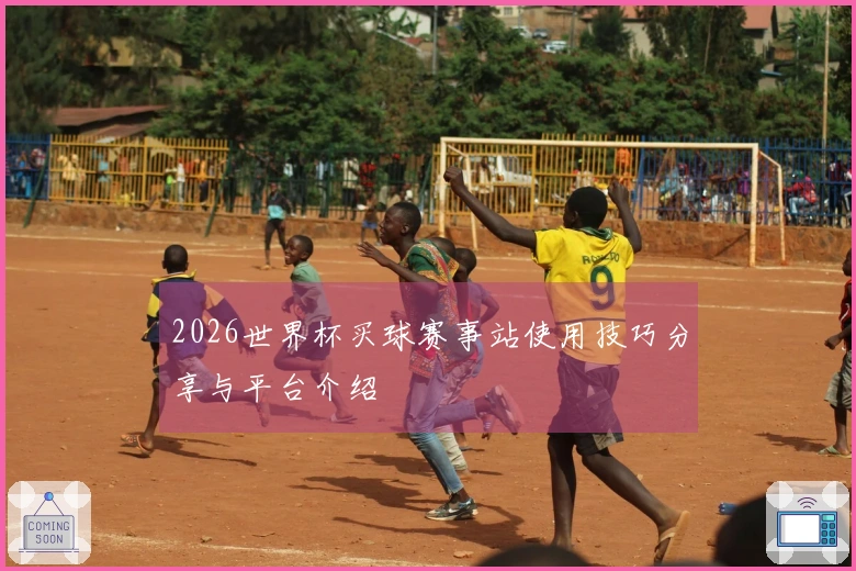 2026世界杯买球赛事站使用技巧分享与平台介绍