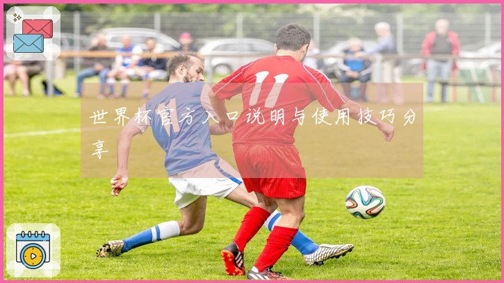 世界杯官方入口说明与使用技巧分享