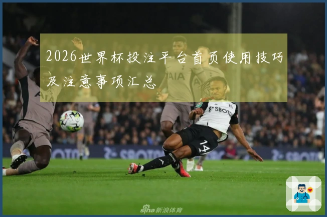 2026世界杯投注平台首页使用技巧及注意事项汇总