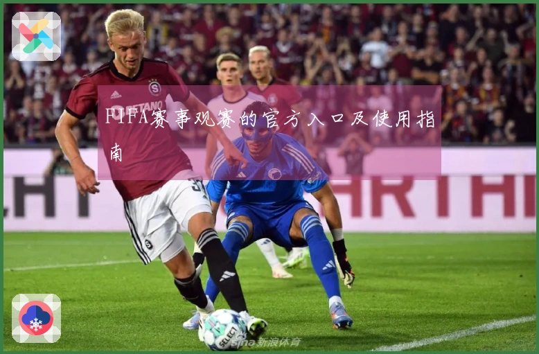 FIFA赛事观赛的官方入口及使用指南