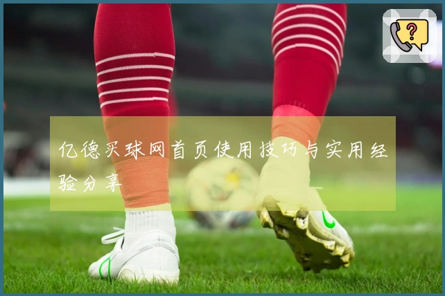 亿德买球网首页使用技巧与实用经验分享