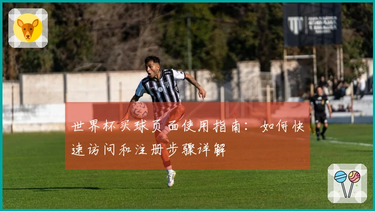 世界杯买球页面使用指南：如何快速访问和注册步骤详解