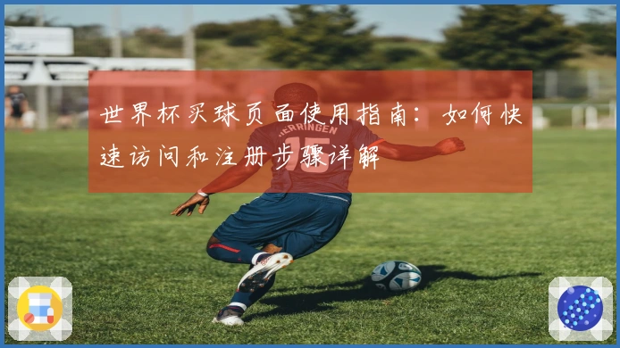 世界杯买球页面使用指南：如何快速访问和注册步骤详解