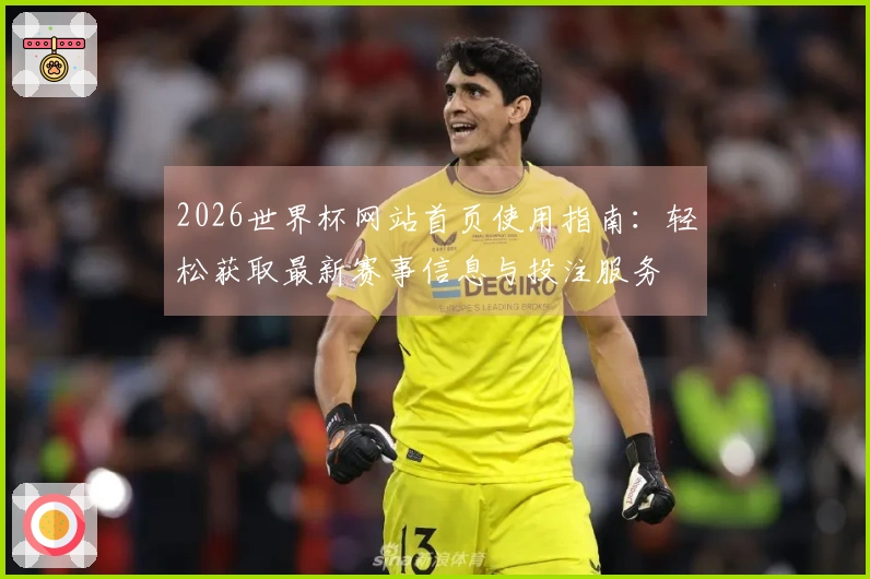 2026世界杯网站首页使用指南：轻松获取最新赛事信息与投注服务